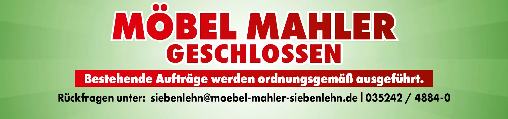 Möbel Mahler. Dauerhaft geschlossen. Bestehende Aufträge werden ordnungsgemäß ausgeführt. Rückfragen unter: siebenlehn@moebel-mahler-siebenlehn.de. 035242/4884-0