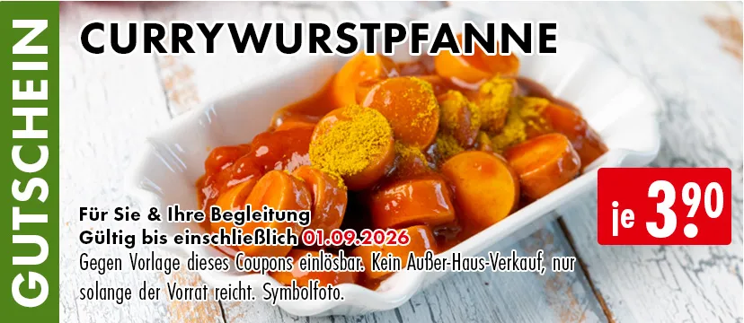 Gutschein. Currywurstpfanne ja 3.90€. Für Sie und Ihre Begleitung. Gültig bis einschließlich 23.06.2026. Gegen Vorlage dieses Coupons einlösbar. Einfach das Bild auf Ihrem Smartphone vorzeigen. Kein Außer-Haus-Verkauf, nur solange der Vorrat reicht. Symbolfoto.