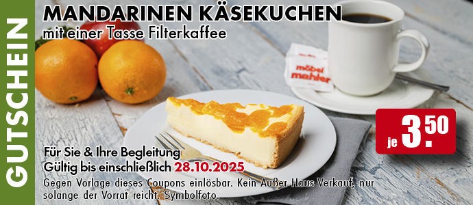 Mandarinen Käsekuchen mit einer Tasse Filterkaffee
Für Sie und Ihre Begleitung. Gültig bis einschließlich 28.10.2025. Gegen Vorlage dieses Coupons einlösbar. Einfach das Bild auf Ihrem Smartphone vorzeigen. Kein Außer-Haus-Verkauf, nur solange der Vorrat reicht. Symbolfoto.