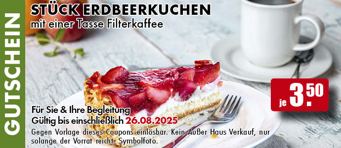Erdbeerkuchen mit einer Tasse Filterkaffee
Für Sie und Ihre Begleitung. Gültig bis einschließlich 26.08.2025. Gegen Vorlage dieses Coupons einlösbar. Einfach das Bild auf Ihrem Smartphone vorzeigen. Kein Außer-Haus-Verkauf, nur solange der Vorrat reicht. Symbolfoto.