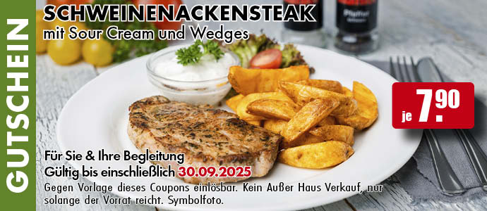 Gutschein. Schweinenackensteak mit Sour Cream und Wedges. Für Sie und Ihre Begleitung. Gültig bis einschließlich 30.09.2025. Gegen Vorlage dieses Coupons einlösbar. Einfach das Bild auf Ihrem Smartphone vorzeigen. Kein Außer-Haus-Verkauf, nur solange der Vorrat reicht. Symbolfoto.