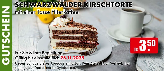 Gutschein. Schwarzwälder Kirschtorte mit einer Tasse Filterkaffee. Für Sie und Ihre Begleitung. Gültig bis einschließlich 25.11.2025. Gegen Vorlage dieses Coupons einlösbar. Einfach das Bild auf Ihrem Smartphone vorzeigen. Kein Außer-Haus-Verkauf, nur solange der Vorrat reicht. Symbolfoto.